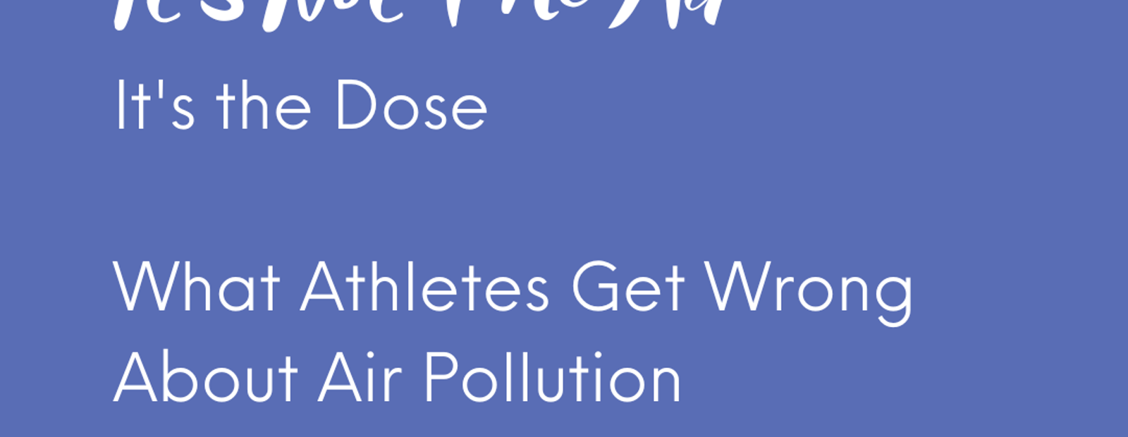 Blue graphic with white text: “It’s Not The Air / It’s The Dose / What Athletes Get Wrong About Air Pollution”