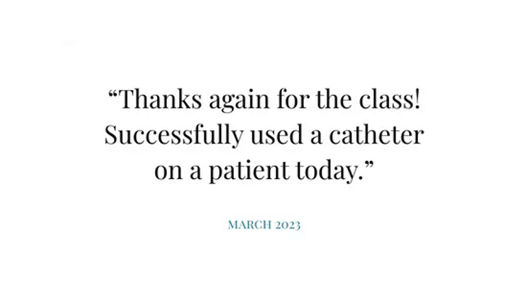 Quote text: “Thanks again for the class! Successfully used a catheter on a patient today.” March 2023.
