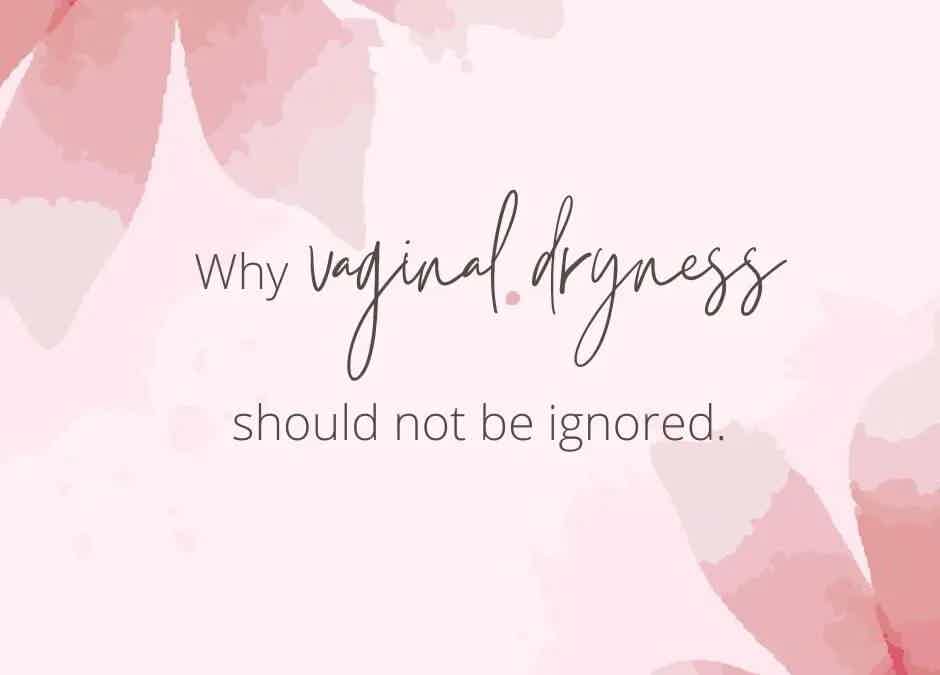 Why vaginal dryness shouldn’t be ignored.