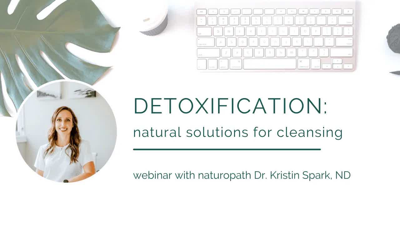 Detoxification webinar: Natural Solutions for Cleansing with Dr. Kristin Spark, ND