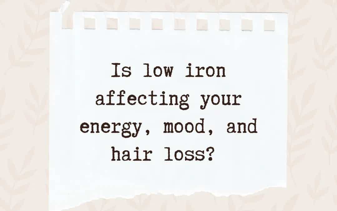 Is your low iron affecting your energy, mood and hair loss?