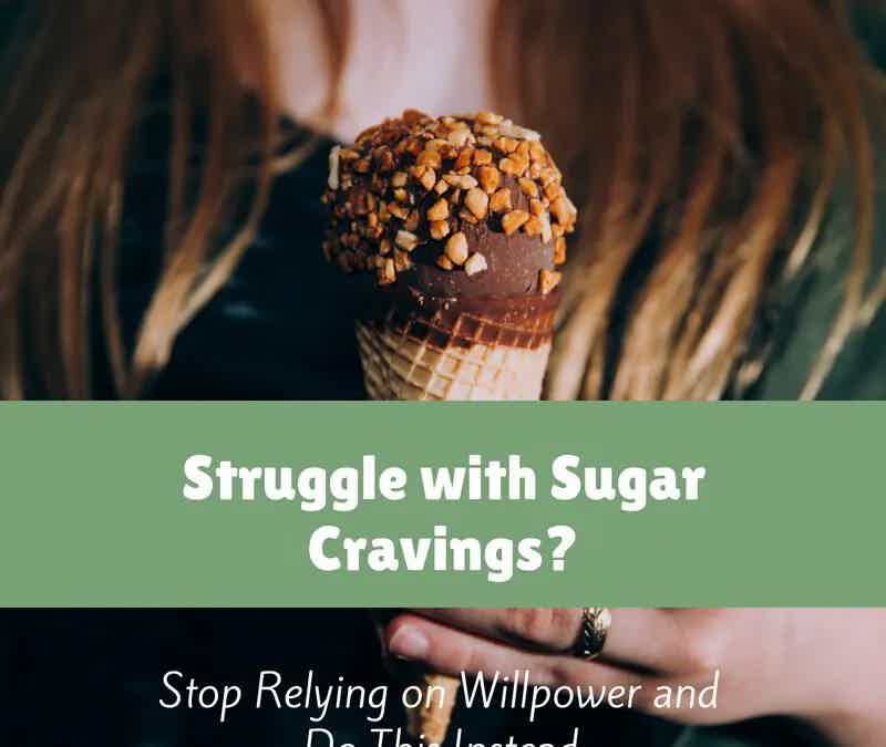 Struggle with Sugar Cravings? Stop Relying on Willpower and Do This Instead.