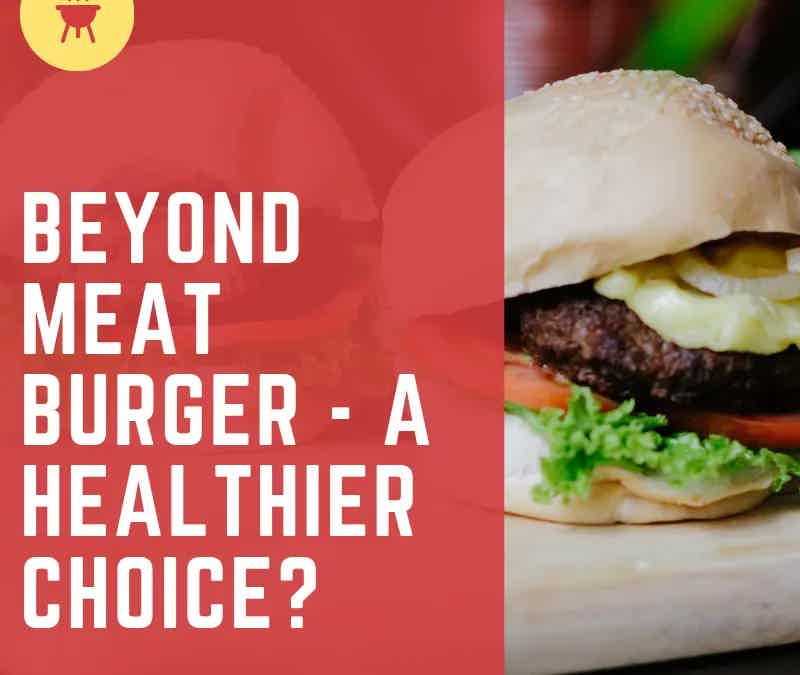 Beyond Meat Burger – A Healthier Choice?