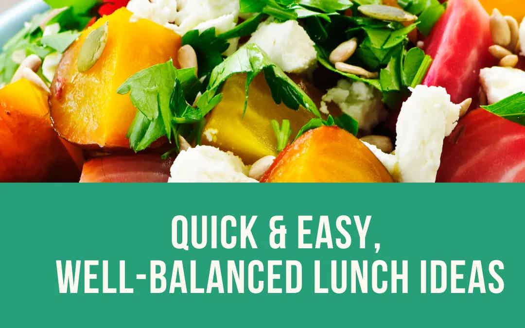 Quick & Easy, Well-Balanced Lunch Ideas